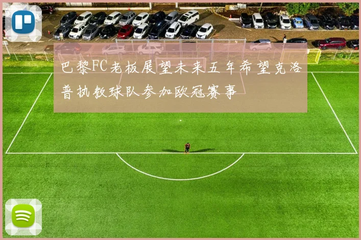 巴黎FC老板展望未来五年希望克洛普执教球队参加欧冠赛事