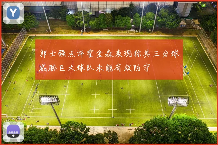 郭士强点评霍金森表现称其三分球威胁巨大球队未能有效防守