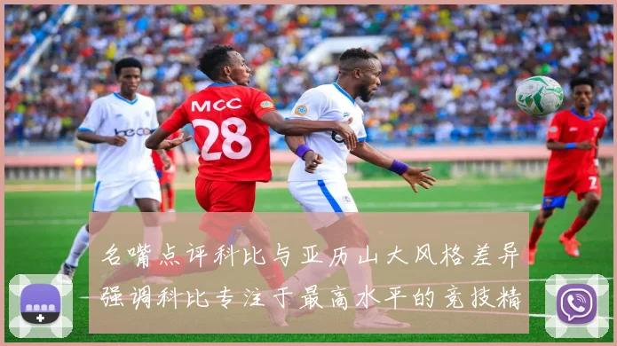 名嘴点评科比与亚历山大风格差异强调科比专注于最高水平的竞技精神