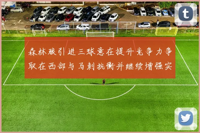 森林狼引进三球意在提升竞争力争取在西部与马刺抗衡并继续增强实力