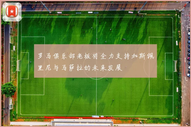 罗马俱乐部老板将全力支持加斯佩里尼与马萨拉的未来发展