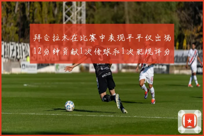拜合拉木在比赛中表现平平仅出场12分钟贡献1次传球和1次犯规评分仅为61分