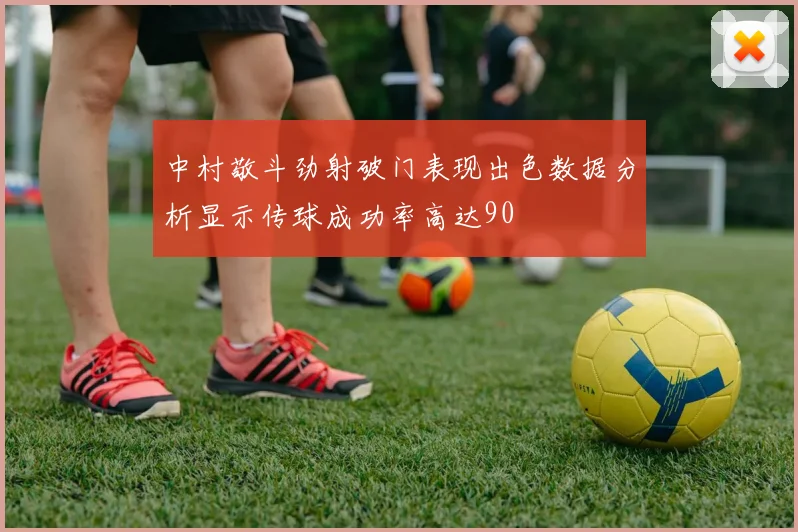中村敬斗劲射破门表现出色数据分析显示传球成功率高达90