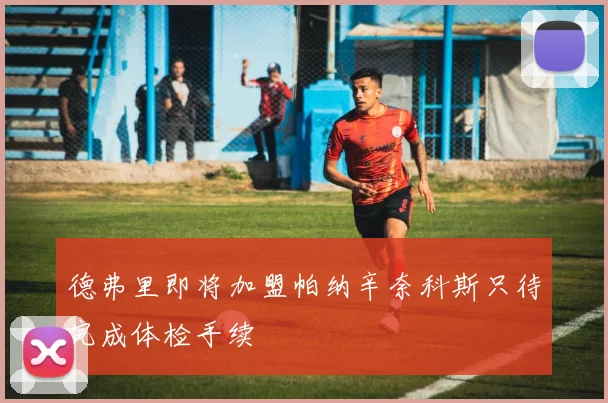 德弗里即将加盟帕纳辛奈科斯只待完成体检手续