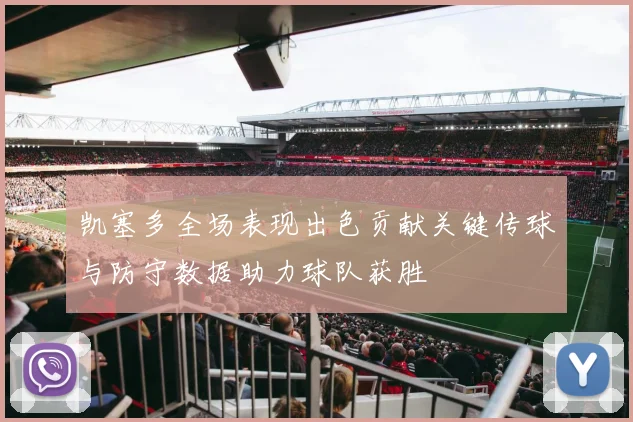 凯塞多全场表现出色贡献关键传球与防守数据助力球队获胜