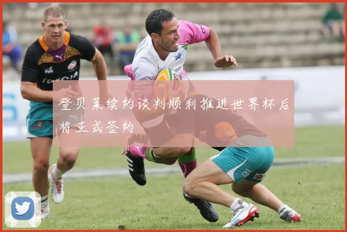 登贝莱续约谈判顺利推进世界杯后将正式签约