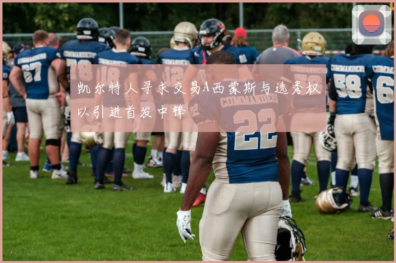 凯尔特人寻求交易A西蒙斯与选秀权以引进首发中锋