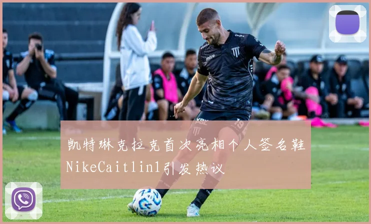 凯特琳克拉克首次亮相个人签名鞋NikeCaitlin1引发热议