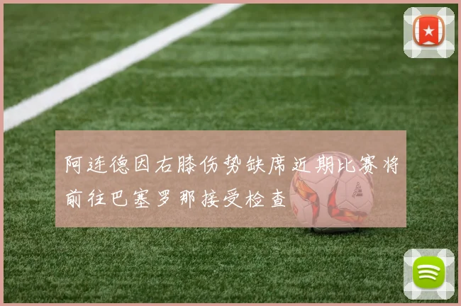 阿连德因右膝伤势缺席近期比赛将前往巴塞罗那接受检查