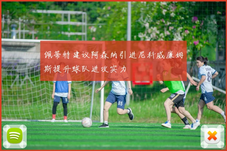 佩蒂特建议阿森纳引进尼科威廉姆斯提升球队进攻实力