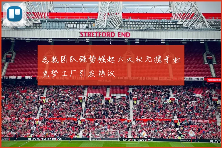 总裁团队强势崛起六大状元携手杜克梦工厂引发热议