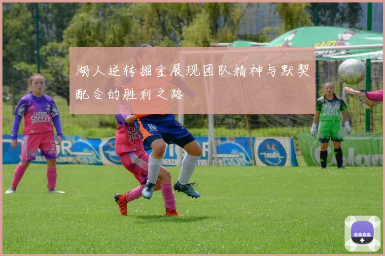 湖人逆转掘金展现团队精神与默契配合的胜利之路