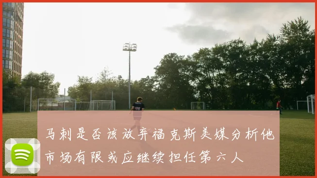 马刺是否该放弃福克斯美媒分析他市场有限或应继续担任第六人