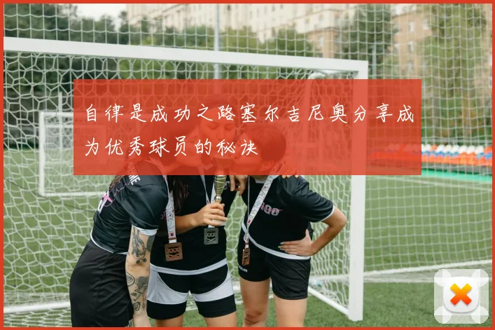 自律是成功之路塞尔吉尼奥分享成为优秀球员的秘诀