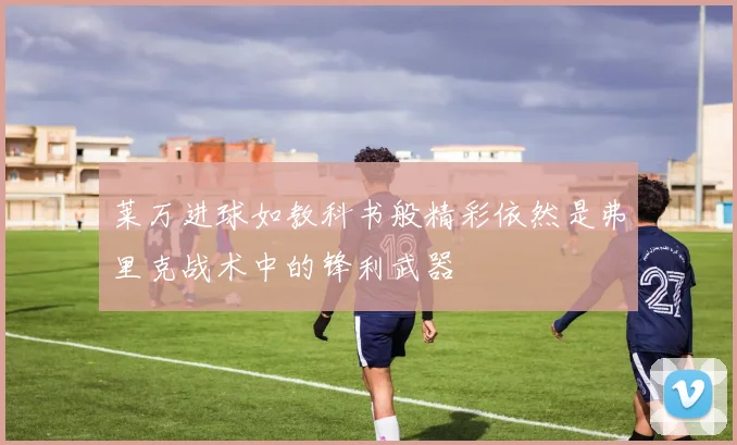 莱万进球如教科书般精彩依然是弗里克战术中的锋利武器