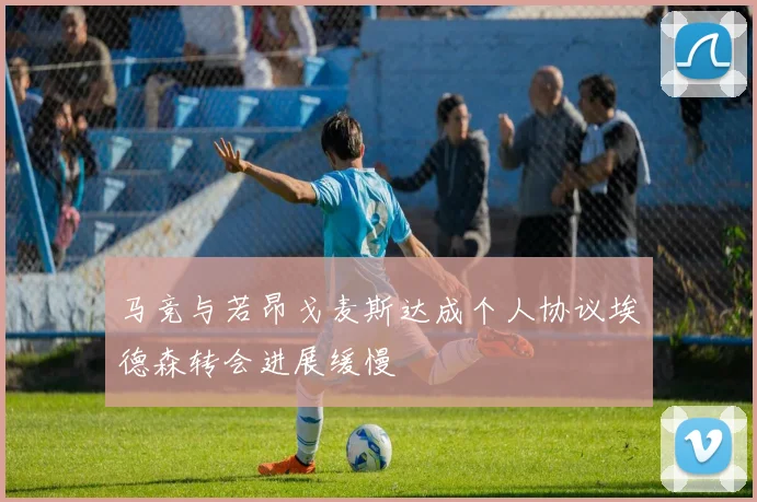 马竞与若昂戈麦斯达成个人协议埃德森转会进展缓慢